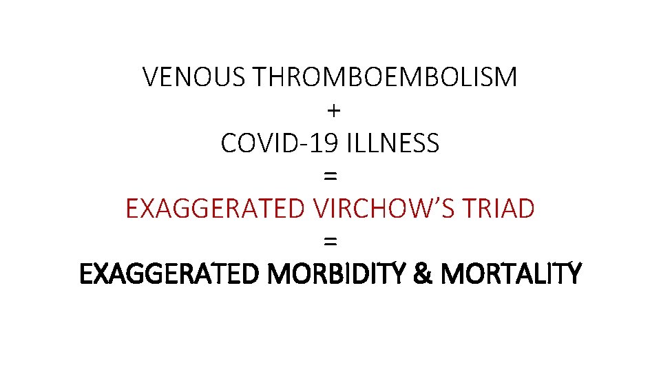 VENOUS THROMBOEMBOLISM + COVID-19 ILLNESS = EXAGGERATED VIRCHOW’S TRIAD = EXAGGERATED MORBIDITY & MORTALITY