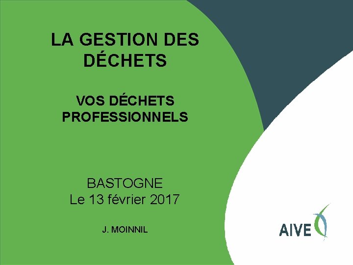LA GESTION DES DÉCHETS VOS DÉCHETS PROFESSIONNELS BASTOGNE Le 13 février 2017 J. MOINNIL