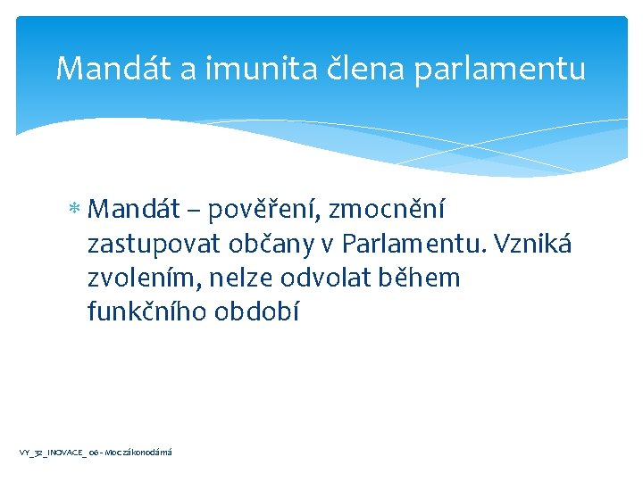 Mandát a imunita člena parlamentu Mandát – pověření, zmocnění zastupovat občany v Parlamentu. Vzniká