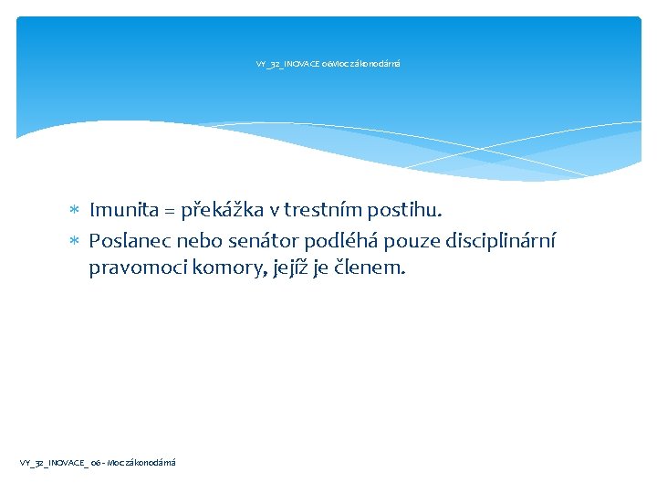 VY_32_INOVACE 06 Moc zákonodárná Imunita = překážka v trestním postihu. Poslanec nebo senátor podléhá