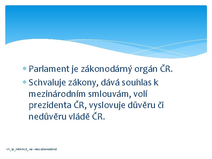  Parlament je zákonodárný orgán ČR. Schvaluje zákony, dává souhlas k mezinárodním smlouvám, volí