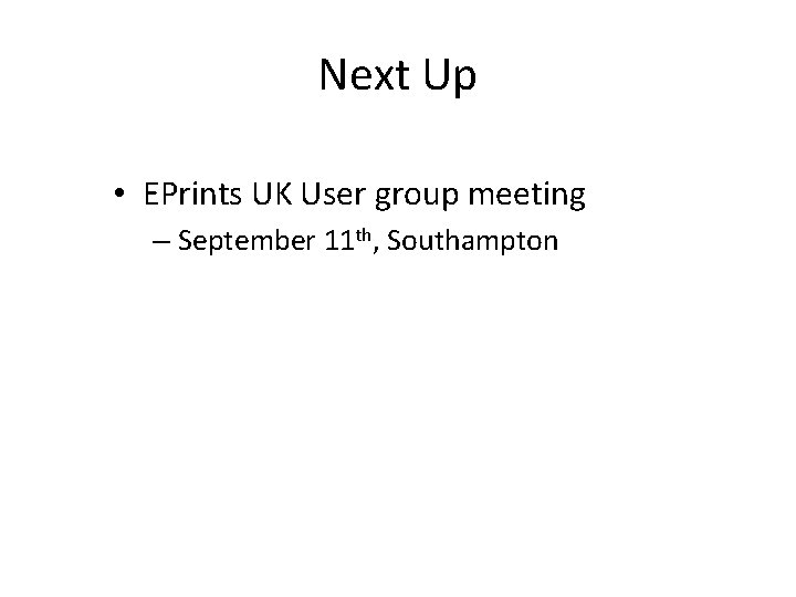 Next Up • EPrints UK User group meeting – September 11 th, Southampton 