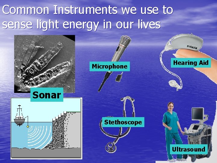 Common Instruments we use to sense light energy in our lives Microphone Hearing Aid