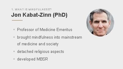 1. WHAT IS MINDFULNESS? Jon Kabat-Zinn (Ph. D) § Professor of Medicine Emeritus §