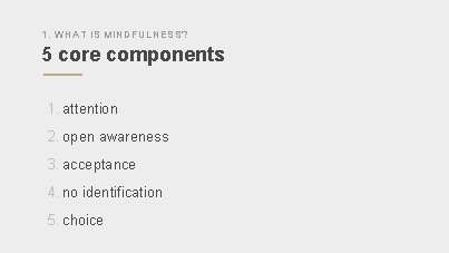 1. WHAT IS MINDFULNESS? 5 core components 1. attention 2. open awareness 3. acceptance