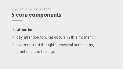 1. WHAT IS MINDFULNESS? 5 core components 1. attention § pay attention to what
