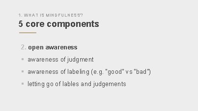 1. WHAT IS MINDFULNESS? 5 core components 2. open awareness § awareness of judgment