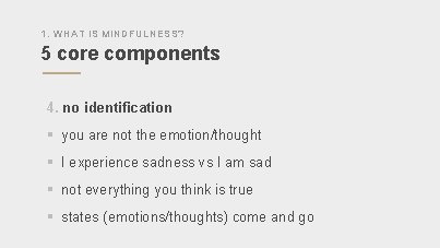 1. WHAT IS MINDFULNESS? 5 core components 4. no identification § you are not