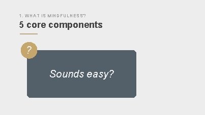 1. WHAT IS MINDFULNESS? 5 core components ” ? Sounds easy? 