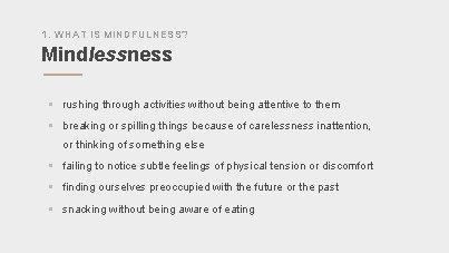 1. WHAT IS MINDFULNESS? Mindlessness § rushing through activities without being attentive to them