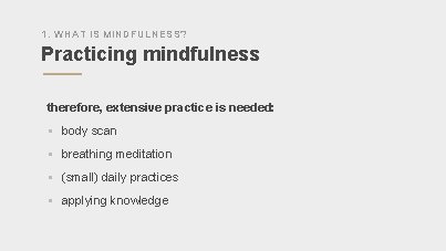 1. WHAT IS MINDFULNESS? Practicing mindfulness therefore, extensive practice is needed: § body scan