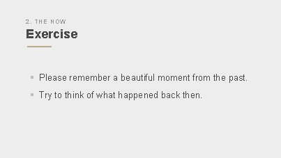 2. THE NOW Exercise § Please remember a beautiful moment from the past. §