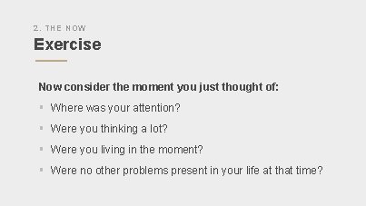 2. THE NOW Exercise Now consider the moment you just thought of: § Where