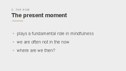 2. THE NOW The present moment § plays a fundamental role in mindfulness §