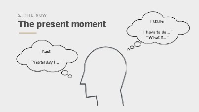 2. THE NOW The present moment Future “I have to do…” “ What if…”