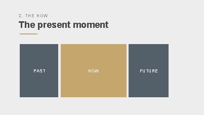 2. THE NOW The present moment PAST NOW FUTURE 