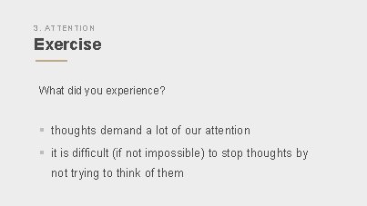 3. ATTENTION Exercise What did you experience? § thoughts demand a lot of our