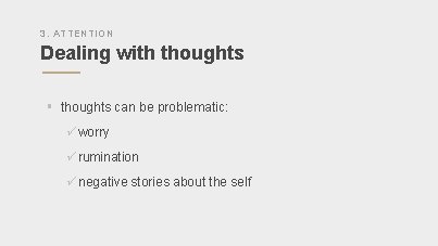 3. ATTENTION Dealing with thoughts § thoughts can be problematic: ü worry ü rumination