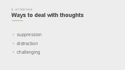 3. ATTENTION Ways to deal with thoughts § suppression § distraction § challenging 