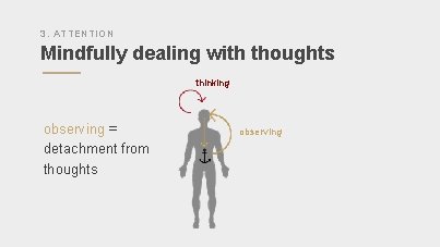 3. ATTENTION Mindfully dealing with thoughts thinking observing = detachment from thoughts observing 