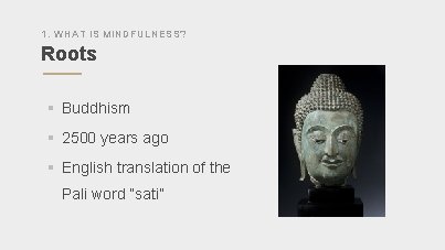 1. WHAT IS MINDFULNESS? Roots § Buddhism § 2500 years ago § English translation