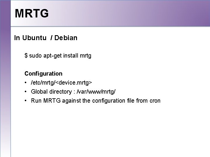 MRTG In Ubuntu / Debian $ sudo apt-get install mrtg Configuration • /etc/mrtg/<device. mrtg>