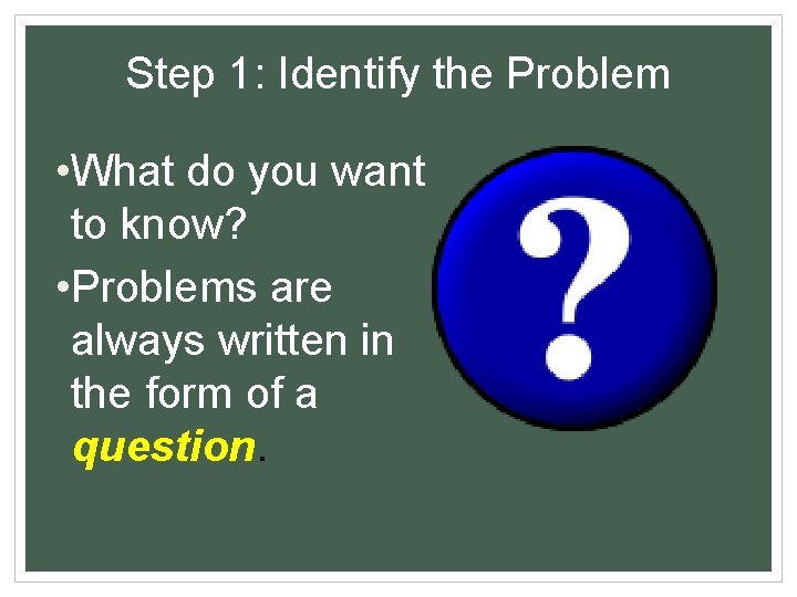 Step 1: Identify the Problem • What do you want to know? • Problems