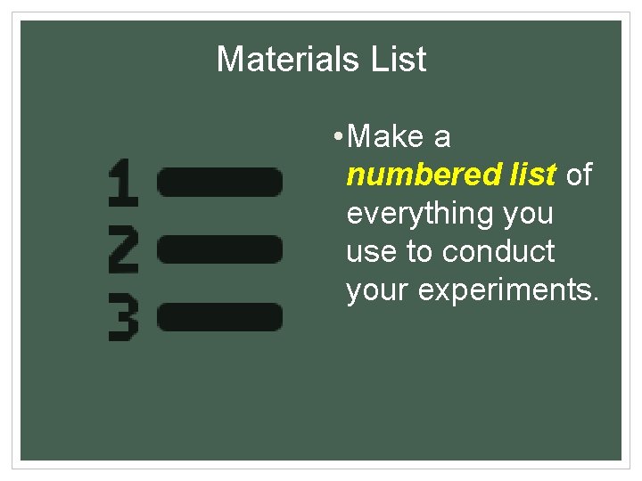 Materials List • Make a numbered list of everything you use to conduct your