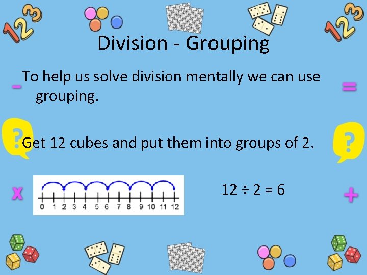 Division - Grouping To help us solve division mentally we can use grouping. Get