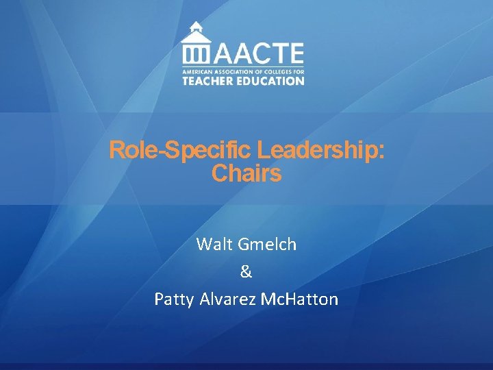 Leadership Role-Specific Leadership: AACTE Leadership Academy Chairs Renee A. Middleton, Ohio University Walt Gmelch