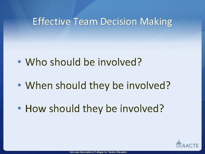 Effective Team Decision Making • Who should be involved? • When should they be
