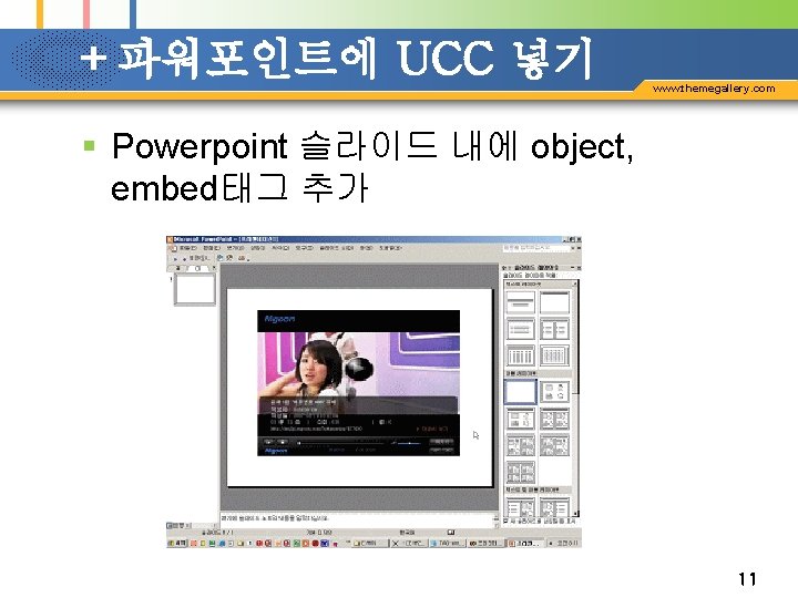 +파워포인트에 UCC 넣기 www. themegallery. com § Powerpoint 슬라이드 내에 object, embed태그 추가 11