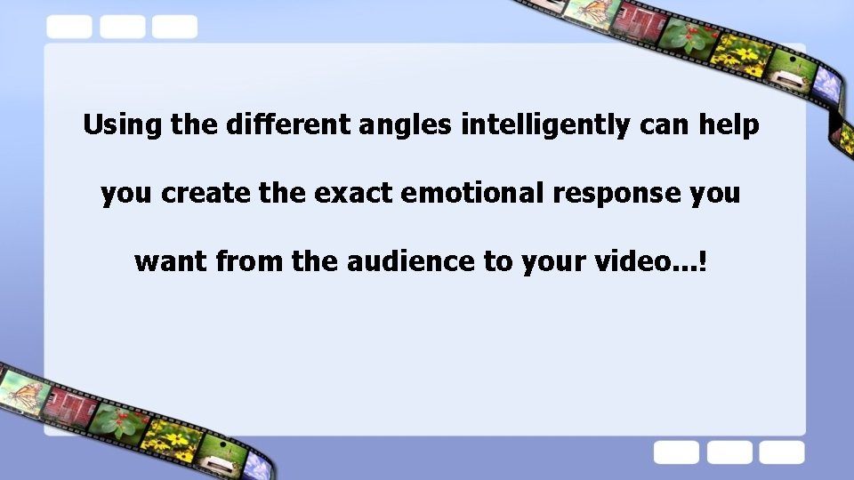 Using the different angles intelligently can help you create the exact emotional response you