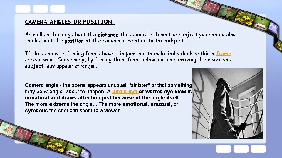 CAMERA ANGLES OR POSITION. As well as thinking about the distance the camera is