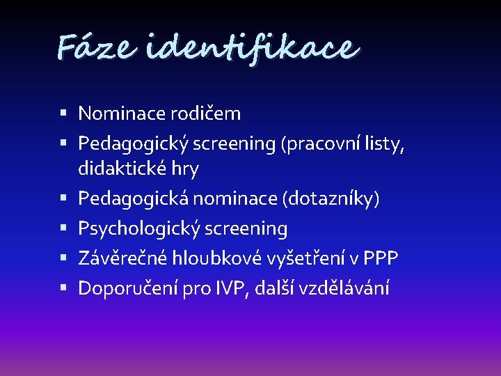 Fáze identifikace Nominace rodičem Pedagogický screening (pracovní listy, didaktické hry Pedagogická nominace (dotazníky) Psychologický