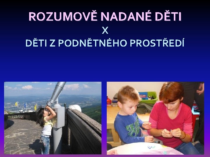 ROZUMOVĚ NADANÉ DĚTI X DĚTI Z PODNĚTNÉHO PROSTŘEDÍ 