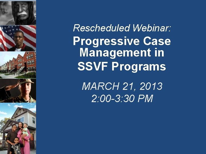 Rescheduled Webinar: Progressive Case Management in SSVF Programs MARCH 21, 2013 2: 00 -3: