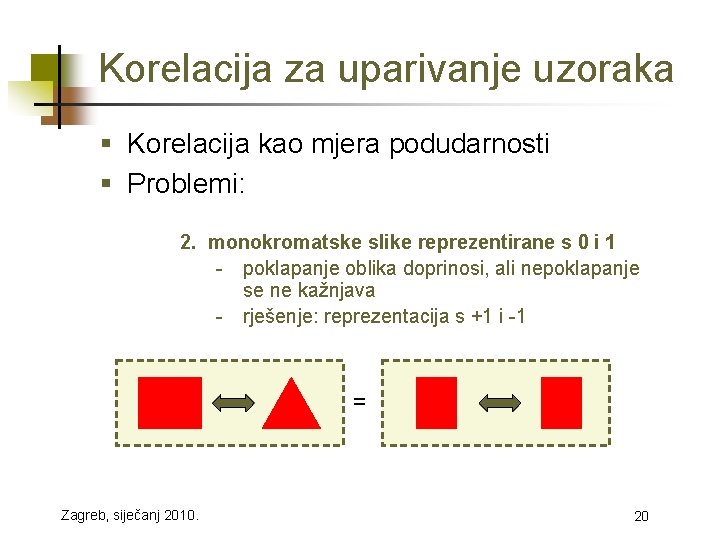 Korelacija za uparivanje uzoraka § Korelacija kao mjera podudarnosti § Problemi: 2. monokromatske slike