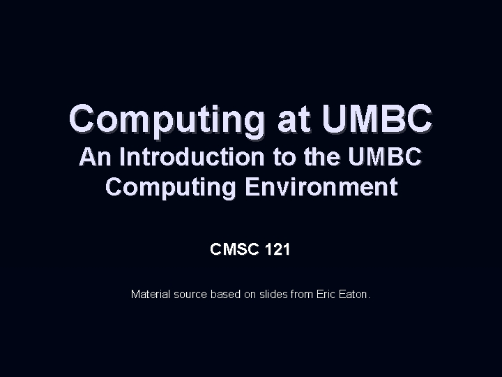 Computing at UMBC An Introduction to the UMBC Computing Environment CMSC 121 Material source