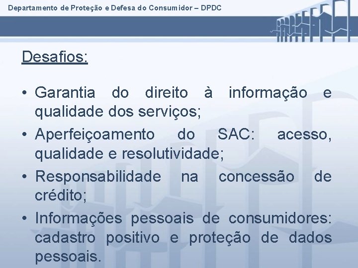 Departamento de Proteção e Defesa do Consumidor – DPDC Desafios: • Garantia do direito