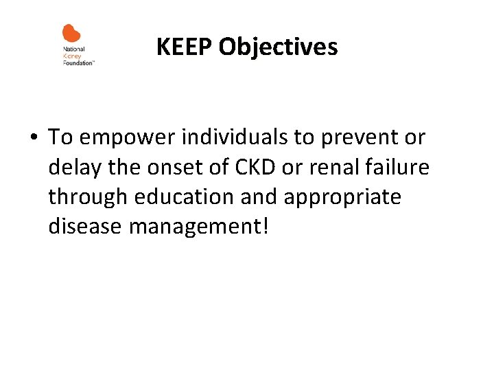 KEEP Objectives • To empower individuals to prevent or delay the onset of CKD