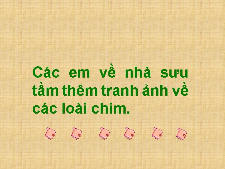 Các em về nhà sưu tầm thêm tranh ảnh về các loài chim. 