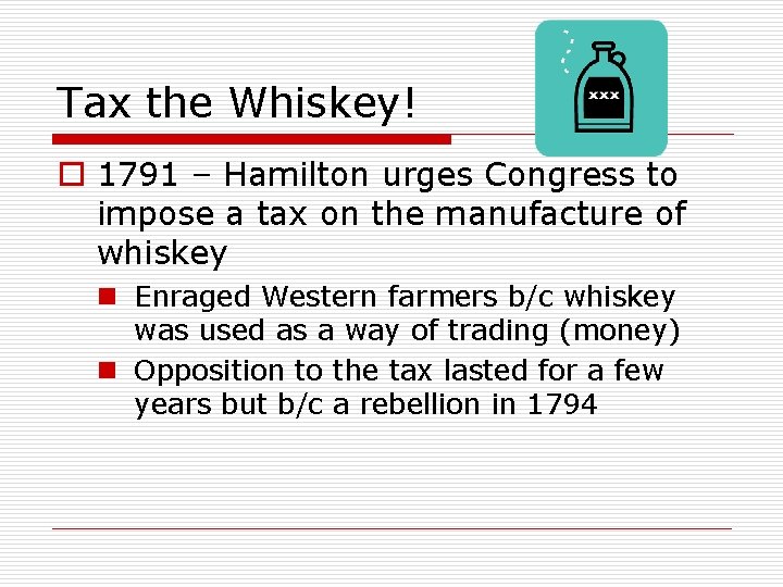 Tax the Whiskey! o 1791 – Hamilton urges Congress to impose a tax on