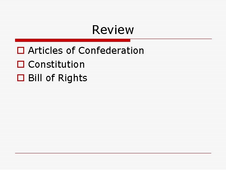 Review o Articles of Confederation o Constitution o Bill of Rights 