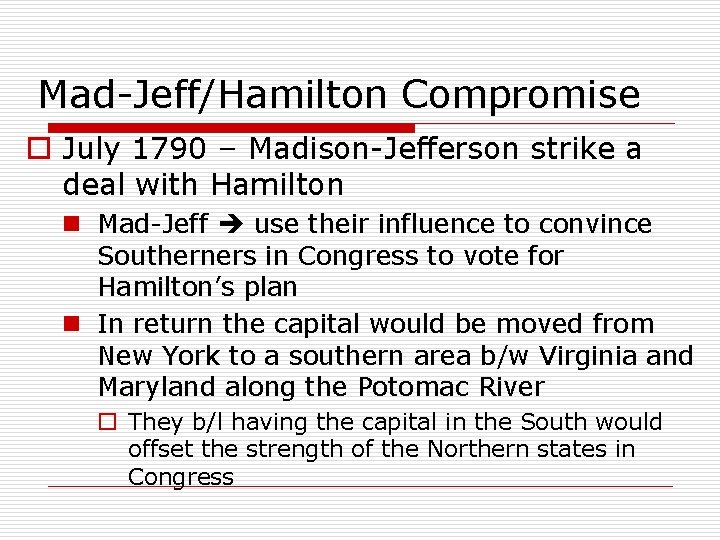 Mad-Jeff/Hamilton Compromise o July 1790 – Madison-Jefferson strike a deal with Hamilton n Mad-Jeff