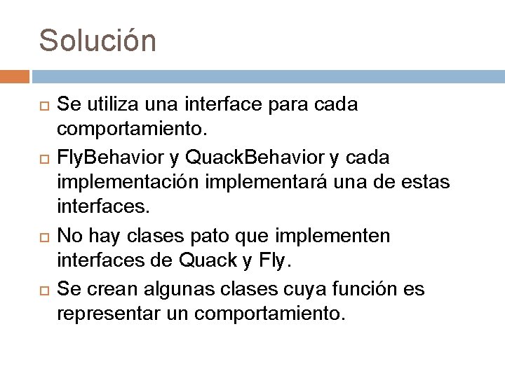 Solución Se utiliza una interface para cada comportamiento. Fly. Behavior y Quack. Behavior y