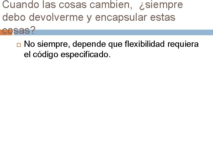 Cuando las cosas cambien, ¿siempre debo devolverme y encapsular estas cosas? No siempre, depende