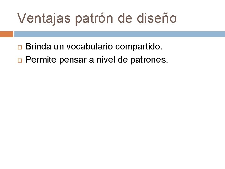 Ventajas patrón de diseño Brinda un vocabulario compartido. Permite pensar a nivel de patrones.