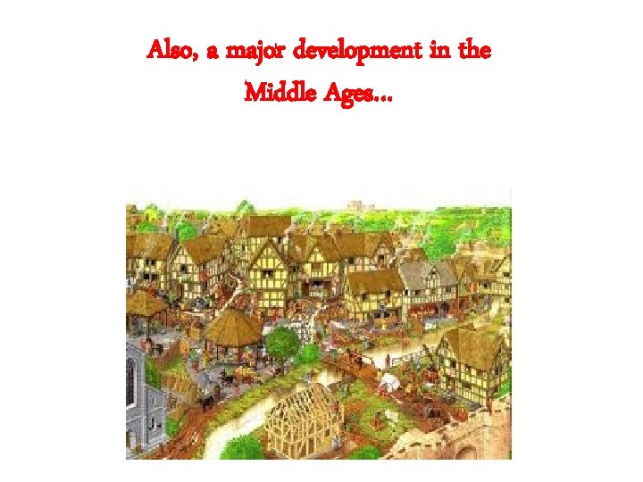 Also, a major development in the Middle Ages… 