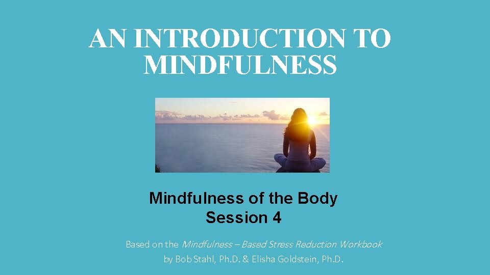AN INTRODUCTION TO MINDFULNESS Mindfulness of the Body Session 4 Based on the Mindfulness